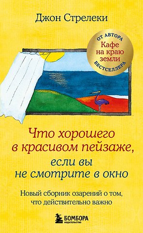 Джон Стрелеки Что хорошего в красивом пейзаже, если вы не смотрите в окно. Новый сборник озарений о том, что действительно важно