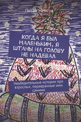 Когда я был маленьким, я штаны на голову не надевал. Неубедительные истории про взрослых, перевранные ими самими