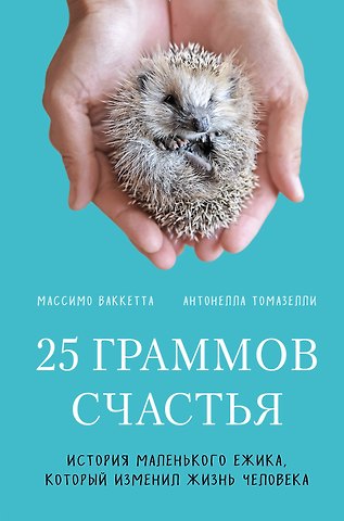 Массимо Ваккетта, Антонелла Томазелли 25 граммов счастья. История маленького ежика, который изменил жизнь человека