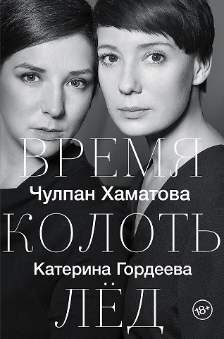 Катерина Владимировна Гордеева, Чулпан Наилевна Хаматова Время колоть лёд