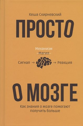 Кеша Скирневский Просто о мозге. Как знания о мозге помогают получить больше