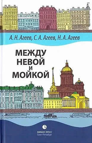Александр Николаевич Агеев, Сергей Александрович Агеев, Николай Александрович Агеев Между Невой и Мойкой: Авторский путеводитель