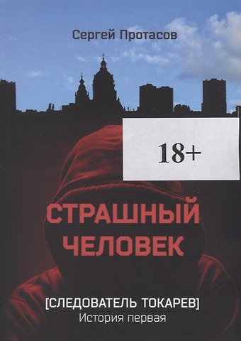 Сергей Альбертович Протасов Страшный человек Следователь Токарев. История первая