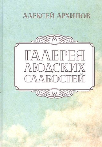 Алексей Григорьевич Архипов Галерея людских слабостей. Рассказы и повести