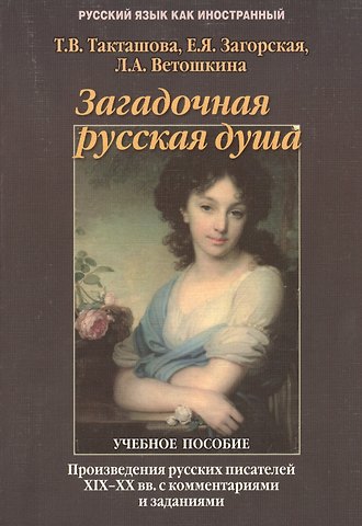 Т.В. Такташова Загадочная русская душа: Произведения русских писателей XIX — XX вв. с комментариями и заданиями: Учеб. пособие