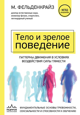 Моше Фельденкрайз Тело и зрелое поведение. Фундаментальные основы тревожности, сексуальности и способности к обучению. Паттерны движения в условиях воздействия силы тяжести