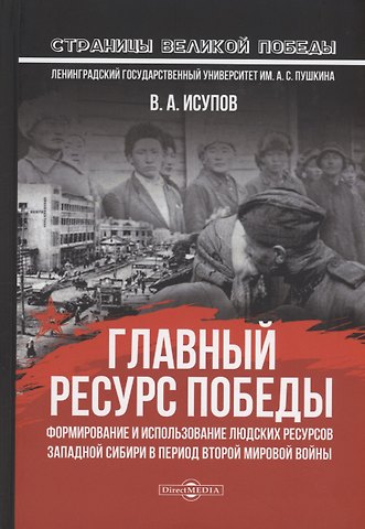 В.А. Исупов Главный ресурс Победы. Формирование и использование людских ресурсов Западной Сибири в период Второй мировой войны: монография