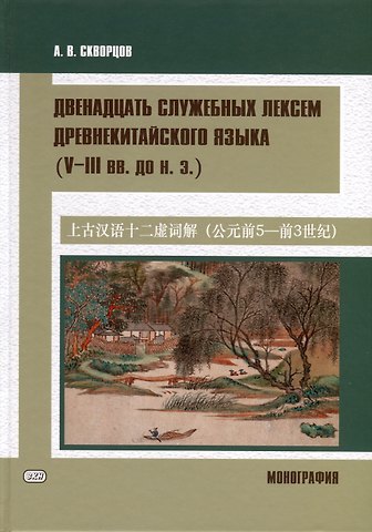 Арсений Владимирович Скворцов Двенадцать служебных лексем древнекитайского языка (V–III вв. до н. э.). Монография