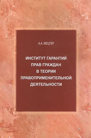 Андрей Александрович Мецгер Институт гарантий прав граждан в теории правоприменительной деятельности. Монография
