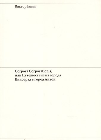 Виктор Иванив Corpora Corporationis, или Путешествие из города Виноград в город Антон