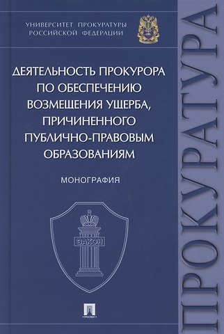 Максим Владимирович Маматов Деятельность прокурора по обеспечению возмещения ущерба, причиненного публично-правовым образованиям. Монография