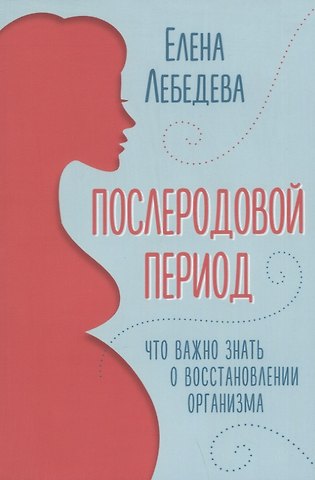 Елена Юрьевна Лебедева Послеродовой период. Что важно знать о восстановлении организма