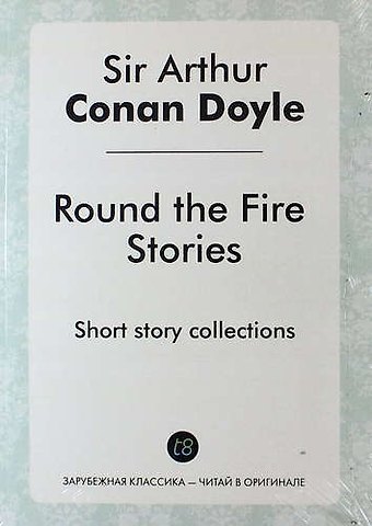 Артур Конан Дойл Round the Fire Stories. Short story collections