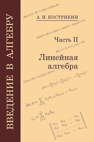 Алексей Иванович Кострикин Введение в алгебру: В 3-х частях. Часть II: Линейная алгебра
