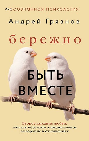 Андрей Грязнов Бережно быть вместе. Второе дыхание любви, или как пережить эмоциональное выгорание в отношениях