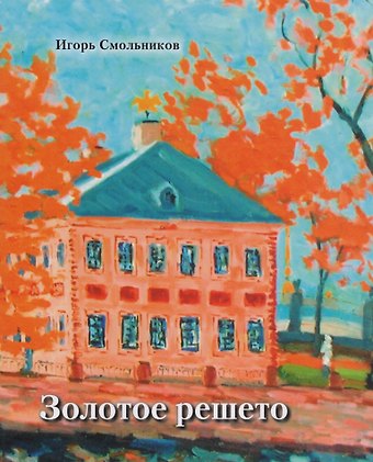 Игорь Фёдорович Смольников Золотое решето. Избранные стихотворения и живопись