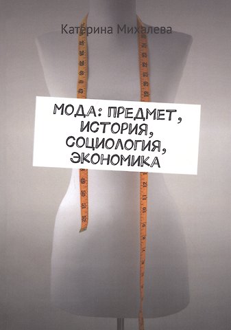 Катерина Юрьевна Михалева Мода: предмет, история, социология, экономика