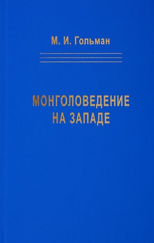 Марк Исаакович Гольман Монголоведение на Западе (Центры, кадры, общества). 50-е - середина 90-х годов XX века
