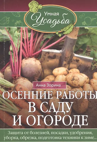 Анна Зорина Осенние работы в саду и огороде. Защита от болезней, посадки, удобрения, уборка, обрезка, подготовка