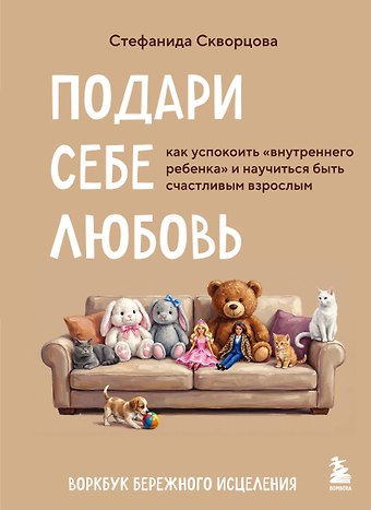 Скворцова Стефанида Алексеевна Подари себе любовь. Воркбук бережного исцеления. Как успокоить внутреннего ребенка и научиться быть счастливым взрослым