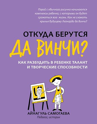Айнагуль Самогаева Откуда берутся да Винчи? Как разбудить в ребенке талант и творческие способности