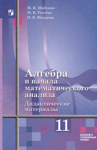 Надежда Евгеньевна Федорова, Михаил Иванович Шабунин, Мария Владимировна Ткачева Алгебра и начала математического анализа. 11 класс. Дидактические материалы. Базовый и углублённый уровни