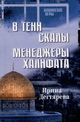 Ирина Владимировна Дегтярева В тени скалы. Менеджеры халифата: романы