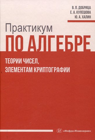 Юрий Алексеевич Халин, Елена Александровна Кулешова, Вячеслав Порфирьевич Добрица Практикум по алгебре, теории чисел, элементам криптографии