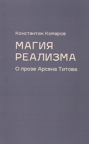 Константин Маркович Комаров Магия реализма. О прозе Арсена Титова