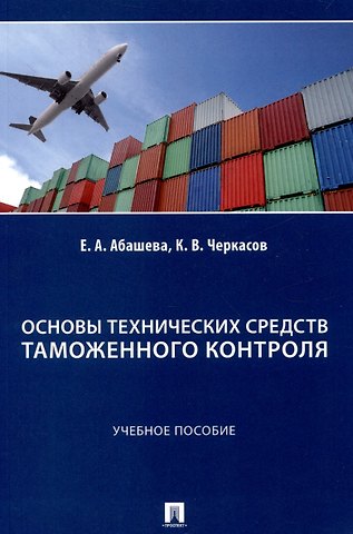 Екатерина Александровна Абашева, Константин Валерьевич Черкасов Основы технических средств таможенного контроля. Учебное пособие