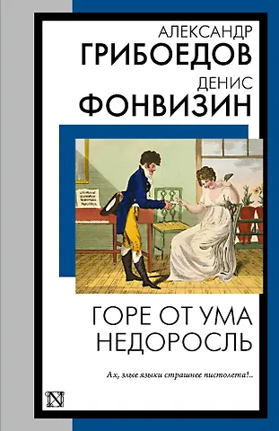 Александр Сергеевич Грибоедов, Денис Иванович Фонвизин Горе от ума. Недоросль
