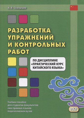 Арсений Владимирович Скворцов Разработка упражнений и контрольных работ по дисциплине Практический курс китайского языка