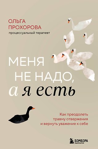 Прохорова Ольга Александровна Меня не надо, а я есть. Как преодолеть травму отвержения и вернуть уважение к себе