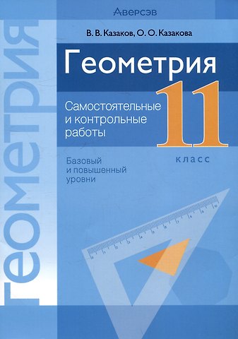Валерий Владимирович Казаков, Ольга Олеговна Казакова Геометрия. 11 класс. Самостоятельные и контрольные работы (базовый и повышенный уровни)