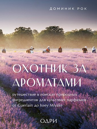 Доминик Рок Охотник за ароматами. Путешествие в поисках природных ингредиентов для культовых парфюмов от Guerlain до Issey Miyake