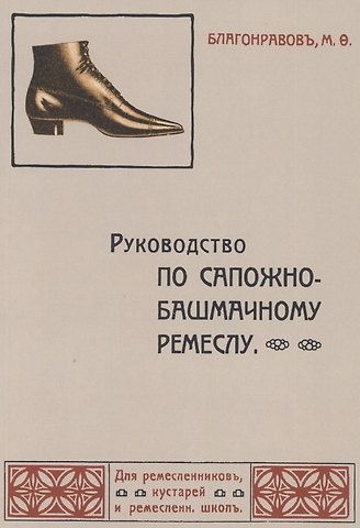 Михаил Федорович Благонравов Руководство по сапожно-башмачному ремеслу