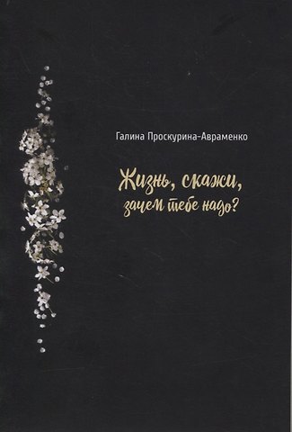 Галина Проскурина-Авраменко Жизнь, скажи, зачем тебе надо?