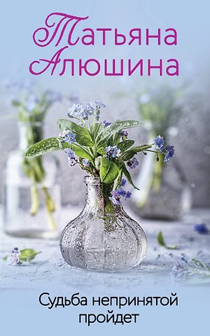 Татьяна Александровна Алюшина Судьба непринятой пройдет