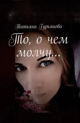 Татьяна Гурьянова То, о чем молчу…