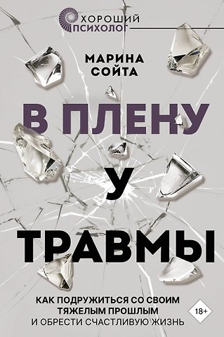 Марина Сойта В плену у травмы. Как подружиться со своим тяжелым прошлым и обрести счастливую жизнь