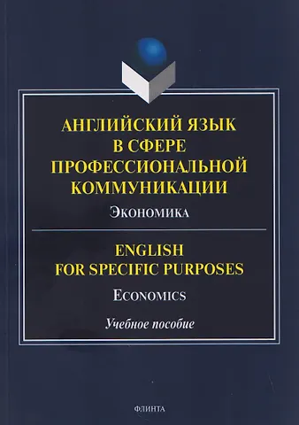 Ирина Геннадиевна Белякова, Анна Альбертовна Молнар, Татьяна Алексеевна Вышегородцева Английский язык в сфере профессиональной коммуникации: Экономика / English for Specific Purposes: Economics. Учебное пособие