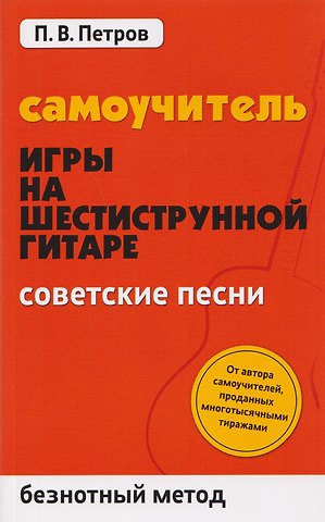 Павел Владимирович Петров Самоучитель игры на шестиструнной гитаре: советские песни: безнотный метод