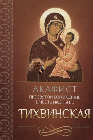 Акафист Пресвятой Богородице в честь иконы Ее Тихвинская
