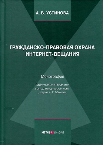 А. В. Устинова Гражданско-правовая охрана интернет-вещания. Монография