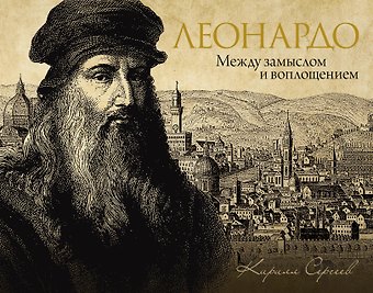 Кирилл Викторович Сергеев Леонардо: между замыслом и воплощением