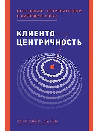 Питер Фейдер Клиентоцентричность: Отношения с потребителями в цифровую эпоху