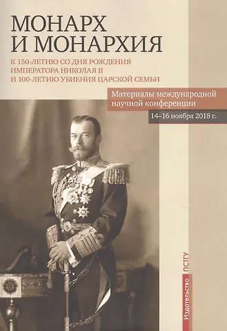Монарх и монархия: К 150-летию со дня рожения императора Николая II и 100-летию убиения царской семьи. Материалы международной научной конференции 14-16 ноября 2018 года