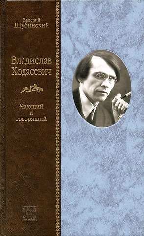 Валерий Игоревич Шубинский Владислав Ходасевич: Чающий и говорящий