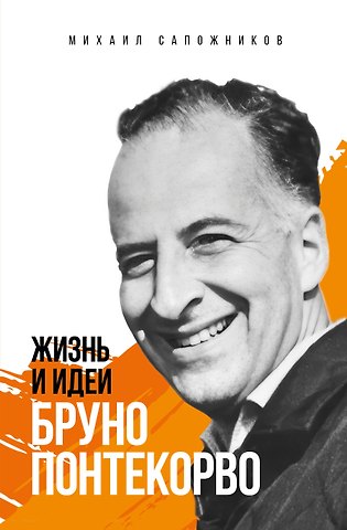 Михаил Григорьевич Сапожников Жизнь и идеи Бруно Понтекорво. Изд 2