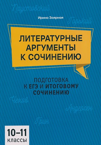 Ирина Юрьевна Заярная Подготовка к ЕГЭ и итоговому сочинению. 10-11 классы. Литературные аргументы к сочинению